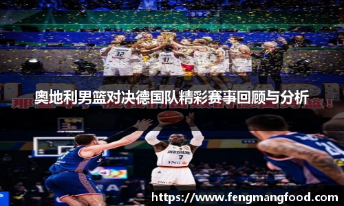 奥地利男篮对决德国队精彩赛事回顾与分析