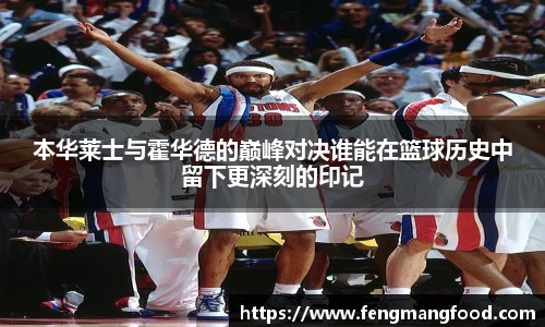 本华莱士与霍华德的巅峰对决谁能在篮球历史中留下更深刻的印记
